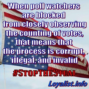 When poll watchers are blocked from closely observing the counting of votes, that means that the process is corrupt, illegal, and invalid